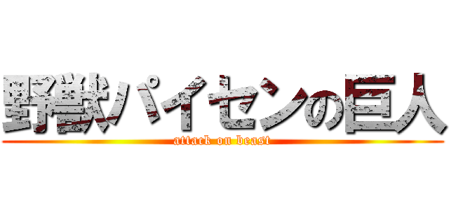 野獣パイセンの巨人 (attack on beast)