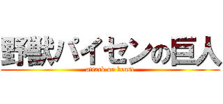 野獣パイセンの巨人 (attack on beast)