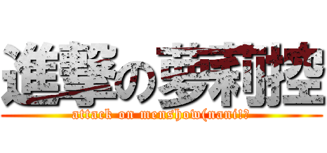 進撃の萝莉控 (attack on menshow(nani!?)