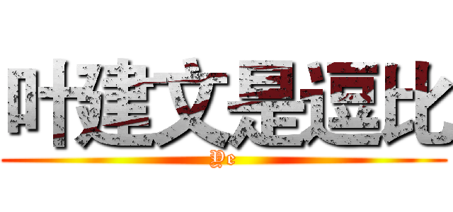 叶建文是逗比 (Ye)