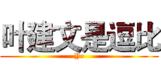 叶建文是逗比 (Ye)