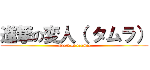 進撃の変人（ タムラ） (attack on tamura)