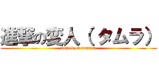 進撃の変人（ タムラ） (attack on tamura)