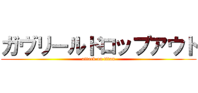 ガヴリールドロップアウト (attack on titan)