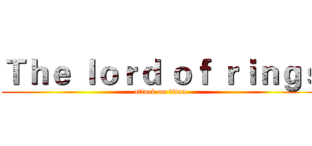 Ｔｈｅ ｌｏｒｄ ｏｆ ｒｉｎｇｓ (attack on titan)