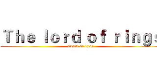 Ｔｈｅ ｌｏｒｄ ｏｆ ｒｉｎｇｓ (attack on titan)