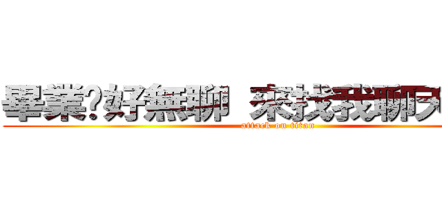 畢業ㄌ好無聊 來找我聊天ㄅ＾＾  (attack on titan)