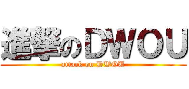 進撃のＤＷＯＵ (attack on DWOU)