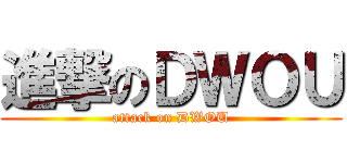 進撃のＤＷＯＵ (attack on DWOU)