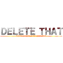 ＤＥＬＥＴＥ ＴＨＡＴ (SHIT RIGHT NOW YOU ASS)