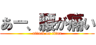 あー、腰が痛い (attack on titan)