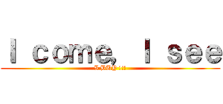 Ｉ ｃｏｍｅ，Ｉ ｓｅｅ (I BUY !!!)