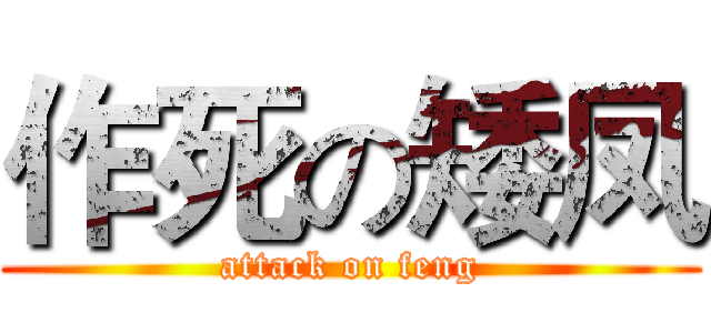 作死の矮凤 (attack on feng)