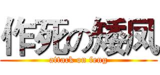 作死の矮凤 (attack on feng)