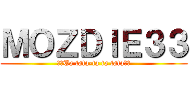 ＭＯＺＤＩＥ３３ (♫♪Ta tata-ta ta tata♫♪)