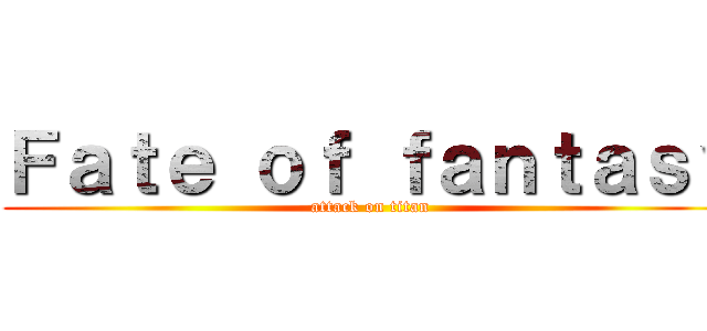 Ｆａｔｅ ｏｆ ｆａｎｔａｓｙ (attack on titan)