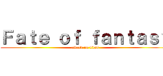 Ｆａｔｅ ｏｆ ｆａｎｔａｓｙ (attack on titan)