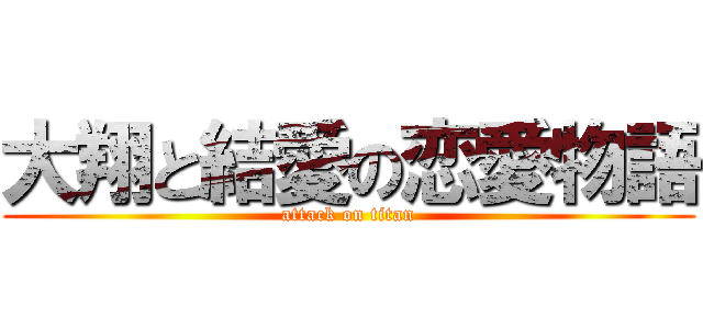 大翔と結愛の恋愛物語 (attack on titan)