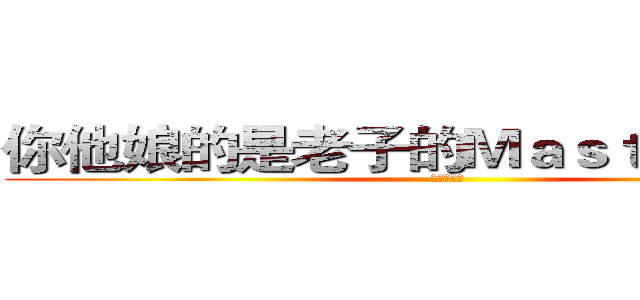 你他娘的是老子的Ｍａｓｔｅｒ么？！ (小学生会所)