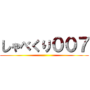 しゃべくり００７ ()