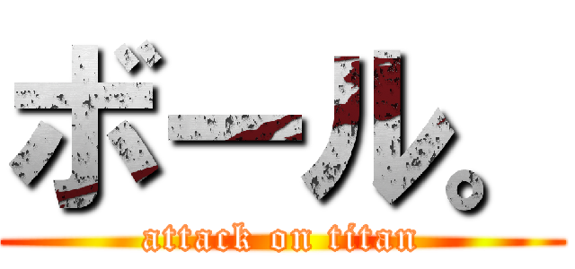 ボール。 (attack on titan)