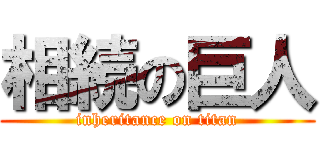 相続の巨人 (inheritance on titan)