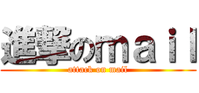 進撃のｍａｉｌ (attack on mail)