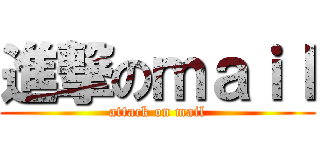 進撃のｍａｉｌ (attack on mail)