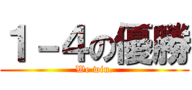 １－４の優勝 (We win.)