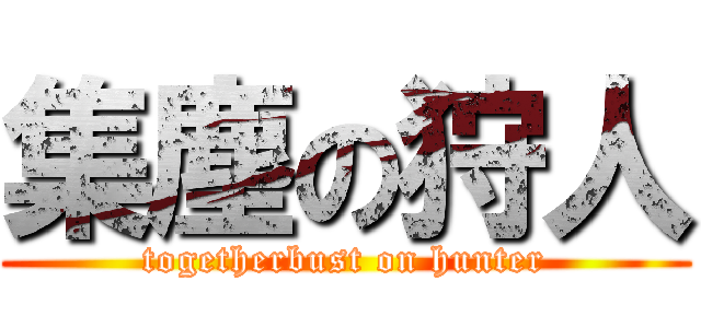集塵の狩人 (togetherbust on hunter)