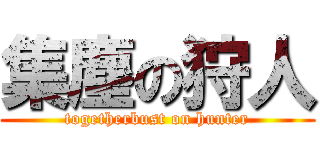 集塵の狩人 (togetherbust on hunter)