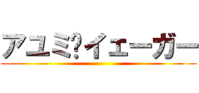 アユミ•イェーガー ()