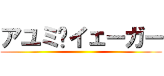 アユミ•イェーガー ()