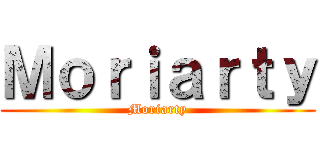 Ｍｏｒｉａｒｔｙ (Moriarty)