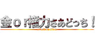 金ｏｒ権力さあどっち！ (attack on titan)