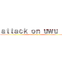 ａｔｔａｃｋ ｏｎ ｕｗｕ ＩＩ (the uwuning)