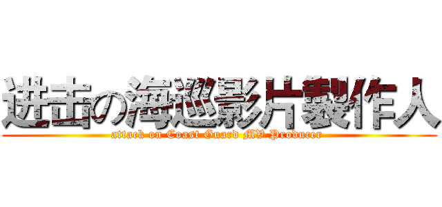 进击の海巡影片製作人 (attack on Coast Guard MV Producer )
