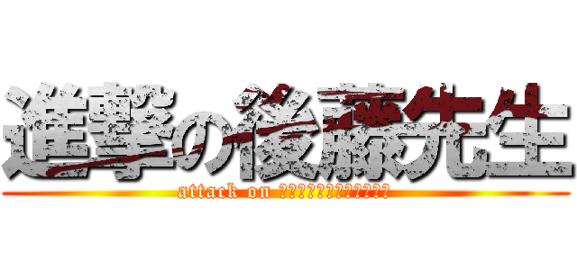 進撃の後藤先生 (attack on ＧＯＴＯ　ｔｅａｃｔｅｒ)