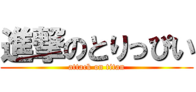 進撃のとりっぴい (attack on titan)