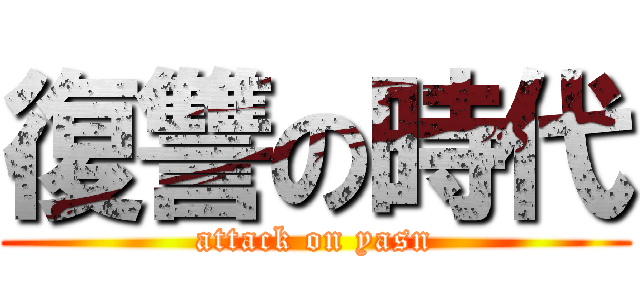 復讐の時代 (attack on yasn)