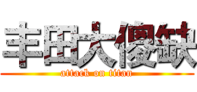 丰田大傻缺 (attack on titan)