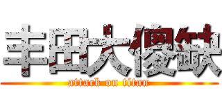 丰田大傻缺 (attack on titan)