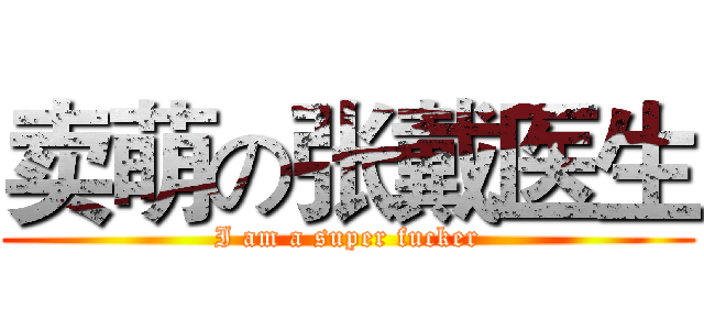 卖萌の张戴医生 (I am a super fucker)
