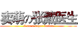 卖萌の张戴医生 (I am a super fucker)