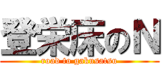 登栄床のＮ (road to gakusatsu)