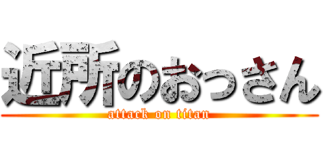 近所のおっさん (attack on titan)