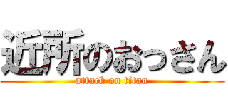 近所のおっさん (attack on titan)