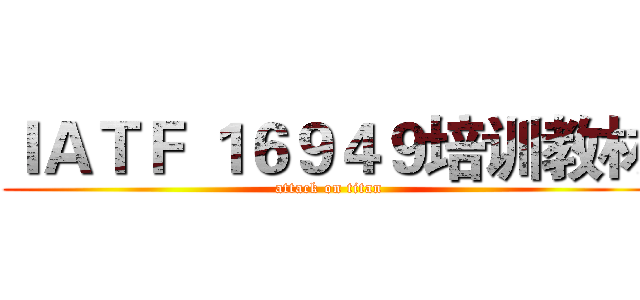 ＩＡＴＦ １６９４９培训教材 (attack on titan)