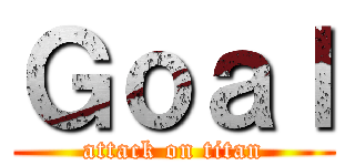 Ｇｏａｌ (attack on titan)
