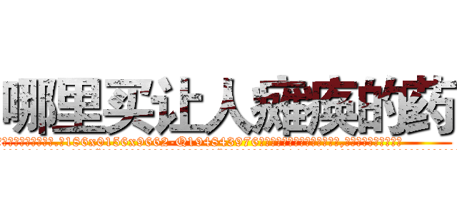 哪里买让人瘫痪的药 (哪里买让人瘫痪的药【电.话186x0156x9662-Q194843976林氏药业】我们做的是长期生意,靠的是老客户长期支持
参考消息网2月20日报道 韩媒称，“剩女多、离婚率高的城市，房价一定会上涨。”这是中国经济学家金岩石2016年12月参加在上海举行的房地产相关论坛时说的话。
)